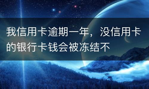 我信用卡逾期一年，没信用卡的银行卡钱会被冻结不
