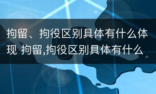 拘留、拘役区别具体有什么体现 拘留,拘役区别具体有什么体现吗