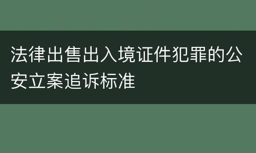 法律出售出入境证件犯罪的公安立案追诉标准