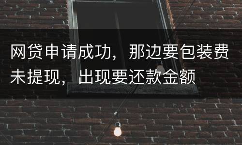 网贷申请成功，那边要包装费未提现，出现要还款金额