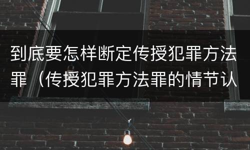 到底要怎样断定传授犯罪方法罪（传授犯罪方法罪的情节认定）