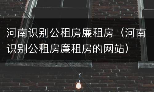 河南识别公租房廉租房（河南识别公租房廉租房的网站）