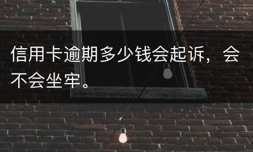 信用卡逾期多少钱会起诉，会不会坐牢。