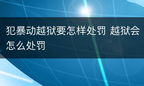 犯暴动越狱要怎样处罚 越狱会怎么处罚