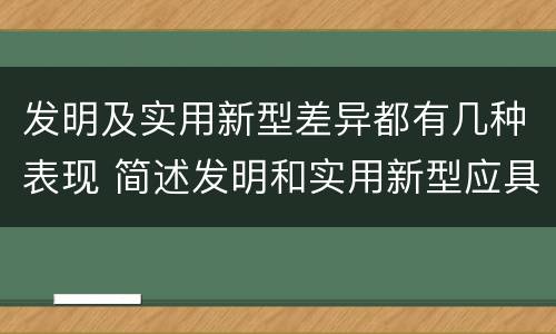 发明及实用新型差异都有几种表现 简述发明和实用新型应具有新颖性的含义