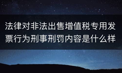 法律对非法出售增值税专用发票行为刑事刑罚内容是什么样