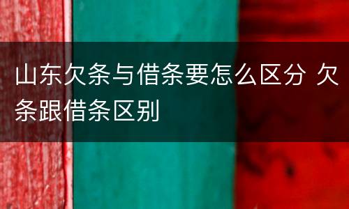 山东欠条与借条要怎么区分 欠条跟借条区别