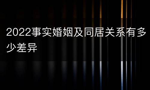 2022事实婚姻及同居关系有多少差异