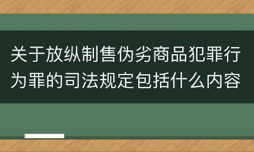 关于放纵制售伪劣商品犯罪行为罪的司法规定包括什么内容