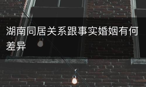 湖南同居关系跟事实婚姻有何差异