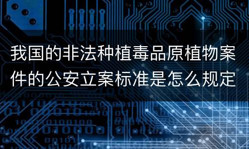 我国的非法种植毒品原植物案件的公安立案标准是怎么规定