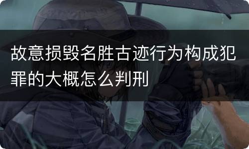 故意损毁名胜古迹行为构成犯罪的大概怎么判刑