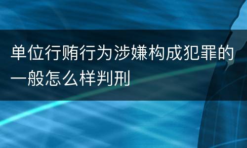 单位行贿行为涉嫌构成犯罪的一般怎么样判刑