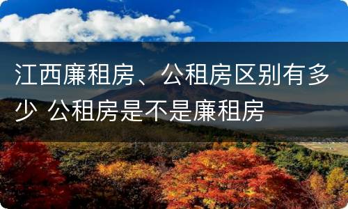 江西廉租房、公租房区别有多少 公租房是不是廉租房