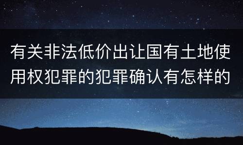 有关非法低价出让国有土地使用权犯罪的犯罪确认有怎样的标准