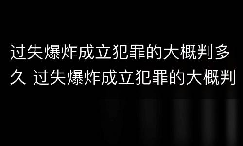 过失爆炸成立犯罪的大概判多久 过失爆炸成立犯罪的大概判多久