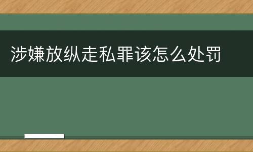 涉嫌放纵走私罪该怎么处罚