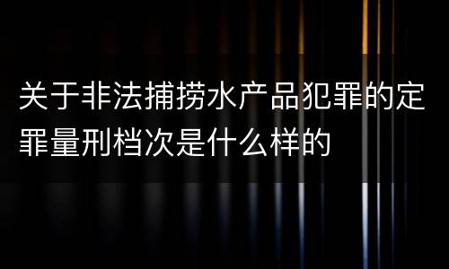 关于非法捕捞水产品犯罪的定罪量刑档次是什么样的