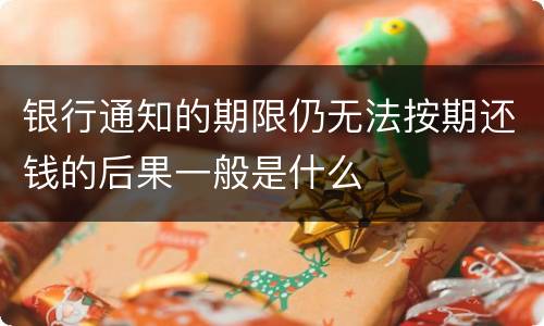 银行通知的期限仍无法按期还钱的后果一般是什么