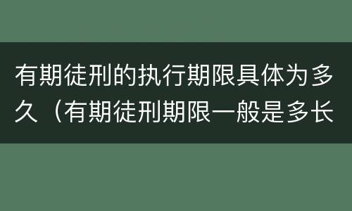有期徒刑的执行期限具体为多久（有期徒刑期限一般是多长时间）