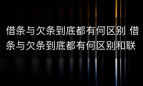 借条与欠条到底都有何区别 借条与欠条到底都有何区别和联系