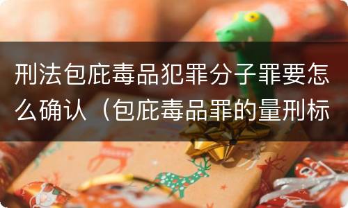 刑法包庇毒品犯罪分子罪要怎么确认（包庇毒品罪的量刑标准）