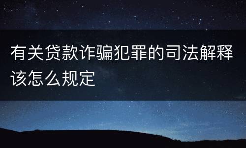 有关贷款诈骗犯罪的司法解释该怎么规定