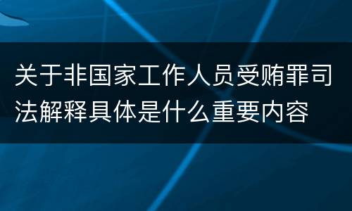 关于非国家工作人员受贿罪司法解释具体是什么重要内容
