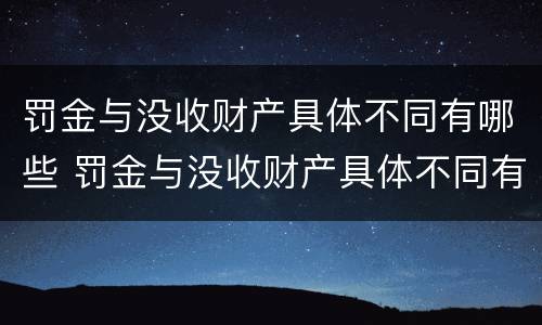 罚金与没收财产具体不同有哪些 罚金与没收财产具体不同有哪些情况