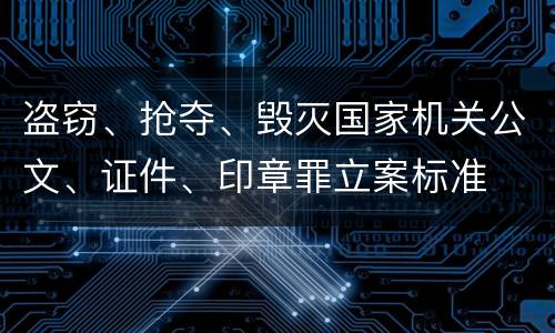 盗窃、抢夺、毁灭国家机关公文、证件、印章罪立案标准
