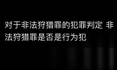 对于非法狩猎罪的犯罪判定 非法狩猎罪是否是行为犯