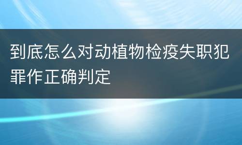 到底怎么对动植物检疫失职犯罪作正确判定