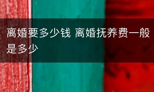 离婚要多少钱 离婚抚养费一般是多少