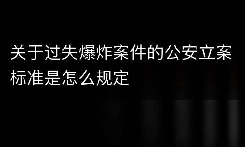 关于过失爆炸案件的公安立案标准是怎么规定