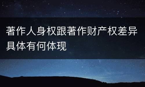 著作人身权跟著作财产权差异具体有何体现