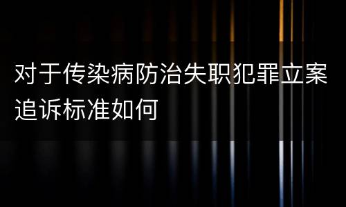 对于传染病防治失职犯罪立案追诉标准如何