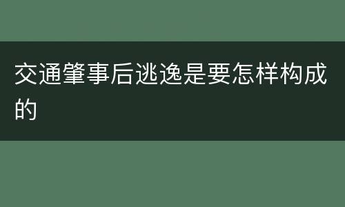 交通肇事后逃逸是要怎样构成的