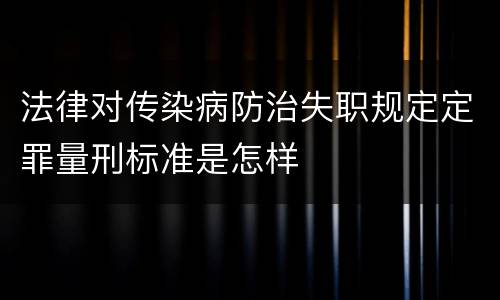 法律对传染病防治失职规定定罪量刑标准是怎样