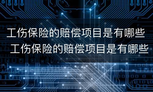 工伤保险的赔偿项目是有哪些 工伤保险的赔偿项目是有哪些呢
