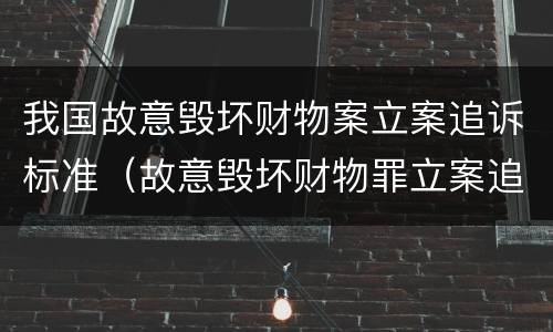 我国故意毁坏财物案立案追诉标准（故意毁坏财物罪立案追诉标准）