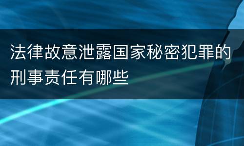 法律故意泄露国家秘密犯罪的刑事责任有哪些