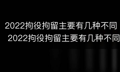2022拘役拘留主要有几种不同 2022拘役拘留主要有几种不同情况