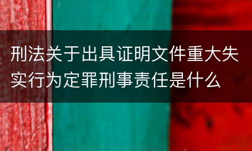 刑法关于出具证明文件重大失实行为定罪刑事责任是什么