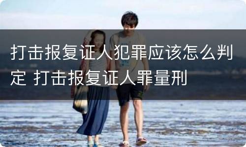 打击报复证人犯罪应该怎么判定 打击报复证人罪量刑