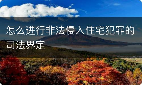 怎么进行非法侵入住宅犯罪的司法界定