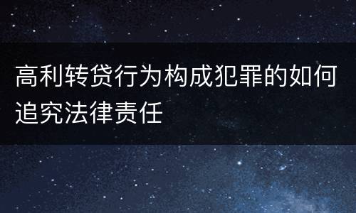 高利转贷行为构成犯罪的如何追究法律责任