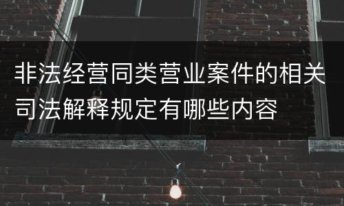 非法经营同类营业案件的相关司法解释规定有哪些内容