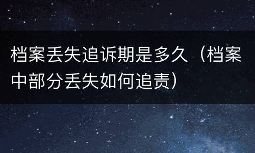 档案丢失追诉期是多久（档案中部分丢失如何追责）