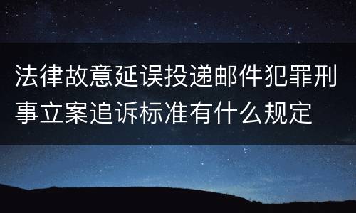 法律故意延误投递邮件犯罪刑事立案追诉标准有什么规定