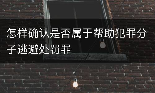 怎样确认是否属于帮助犯罪分子逃避处罚罪